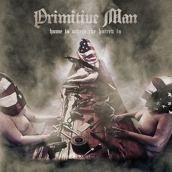 Primitive Man : Home Is Where the Hatred Is